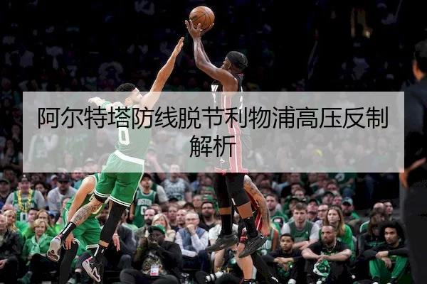 阿尔特塔防线脱节利物浦高压反制解析
